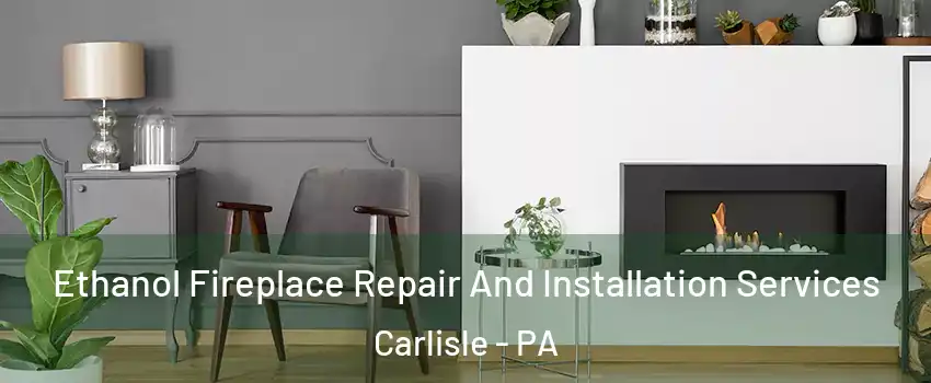  Ethanol Fireplace Repair And Installation Services Carlisle - PA