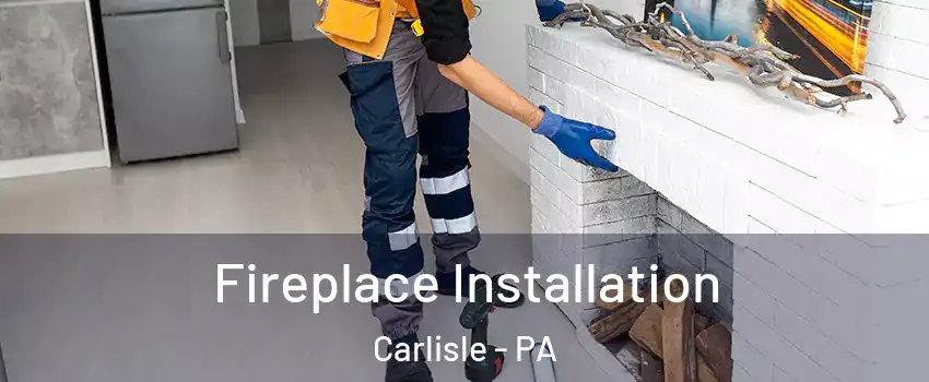  Fireplace Installation Carlisle - PA