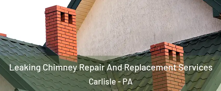  Leaking Chimney Repair And Replacement Services Carlisle - PA