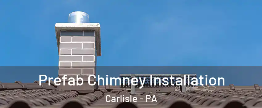  Prefab Chimney Installation Carlisle - PA