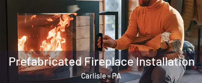  Prefabricated Fireplace Installation Carlisle - PA