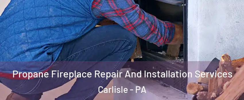  Propane Fireplace Repair And Installation Services Carlisle - PA