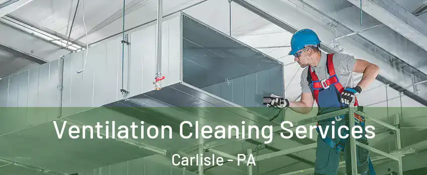  Ventilation Cleaning Services Carlisle - PA