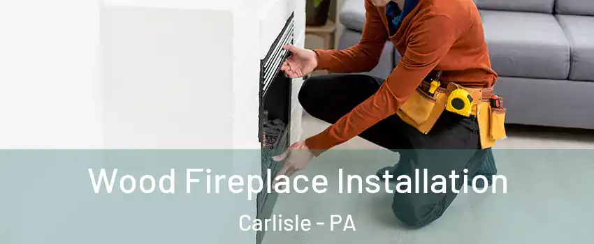  Wood Fireplace Installation Carlisle - PA